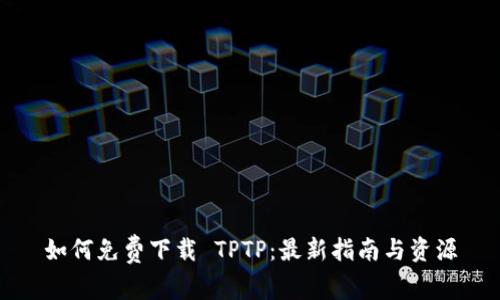 如何免费下载 TPTP：最新指南与资源
