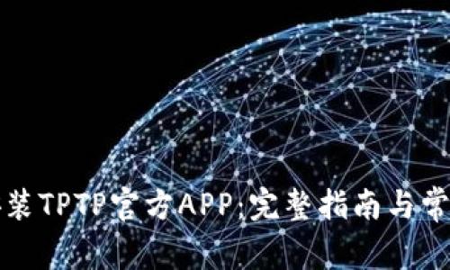 如何下载安装TPTP官方APP：完整指南与常见问题解答