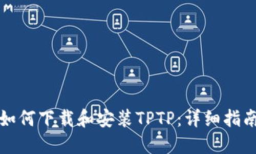 如何下载和安装TPTP：详细指南