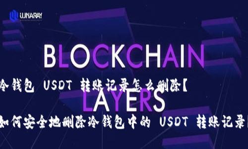 冷钱包 USDT 转账记录怎么删除？

如何安全地删除冷钱包中的 USDT 转账记录？