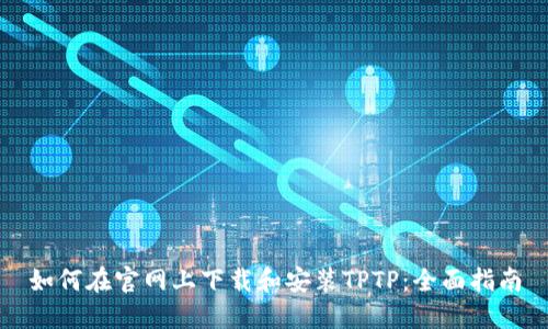 如何在官网上下载和安装TPTP：全面指南