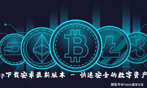 TP钱包app下载安卓最新版本 - 快速安全的数字资产管理工具
