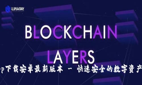 TP钱包app下载安卓最新版本 - 快速安全的数字资产管理工具