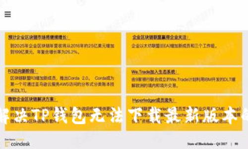 优质  
如何解决TP钱包无法下载最新版本的问题