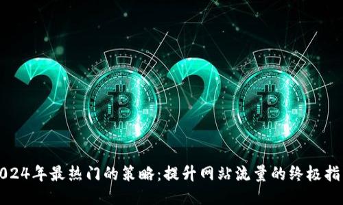 2024年最热门的策略：提升网站流量的终极指南