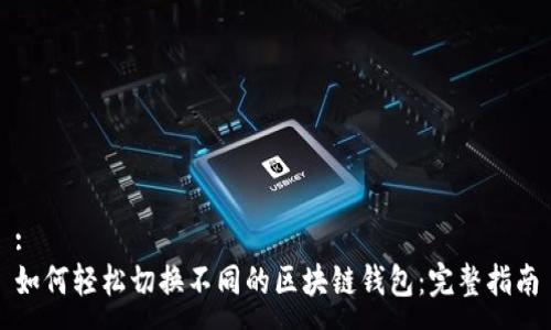 :
如何轻松切换不同的区块链钱包：完整指南