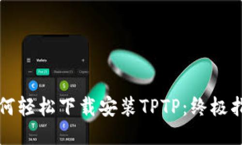 如何轻松下载安装TPTP：终极指南