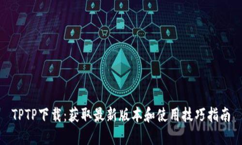 TPTP下载：获取最新版本和使用技巧指南