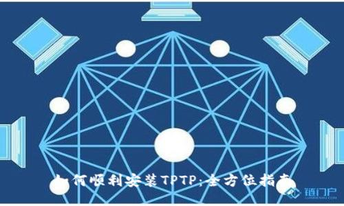 如何顺利安装TPTP：全方位指南