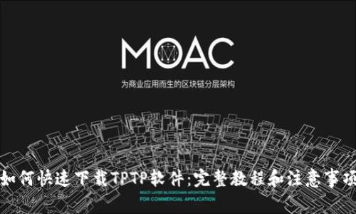 如何快速下载TPTP软件：完整教程和注意事项