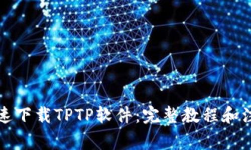 如何快速下载TPTP软件：完整教程和注意事项
