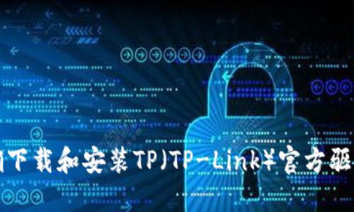 如何正确下载和安装TP（TP-Link）官方驱动及软件