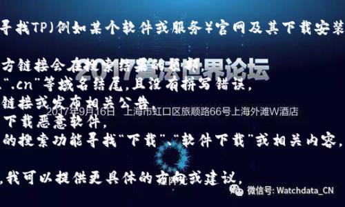 在此我无法提供特定下载链接或指向特定网站，但可以帮助你了解如何寻找TP（例如某个软件或服务）官网及其下载安装链接的方法。请遵循以下步骤，以确保你访问的是官方、安全的下载链接：

1. **使用搜索引擎：** 在搜索引擎中输入“TP官网”或“TP下载”，通常官方链接会在搜索结果的顶部。
2. **检查网站URL：** 确保你访问的网站是官方网站，通常是以“.com”、“.cn”等域名结尾，且没有拼写错误。
3. **查看官方社交媒体:** 有时候，官方网站会在社交媒体上提供下载链接或发布相关公告。
4. **确认网址安全性:** 确保该网址是HTTPS协议，且有安全证书，避免下载恶意软件。
5. **使用官方网站的搜索功能:** 如果你已经在TP的官网，可以使用它的搜索功能寻找“下载”、“软件下载”或相关内容。

若你需要进一步的帮助，可以详细描述你正在寻找的具体TP软件或服务，我可以提供更具体的方向或建议。