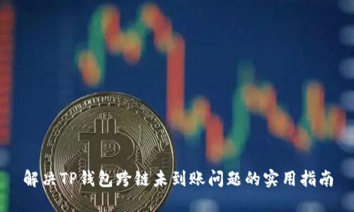 解决TP钱包跨链未到账问题的实用指南