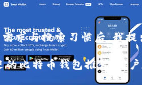 思考一个且的  
在考虑到用户的需求与搜索习惯后，我提出以下

briaoti最受欢迎的比特币钱包推荐：用户友好的安全选择