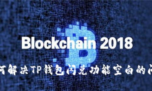 如何解决TP钱包闪兑功能空白的问题