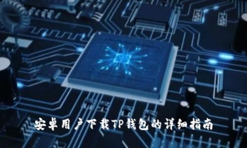 安卓用户下载TP钱包的详细指南