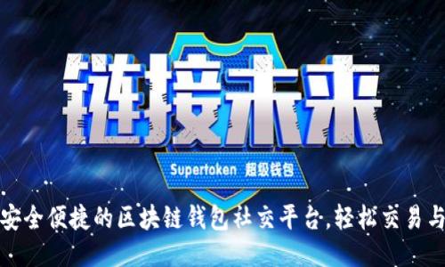 打造安全便捷的区块链钱包社交平台，轻松交易与交流