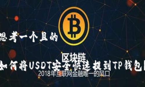 思考一个且的

如何将USDT安全快速提到TP钱包？
