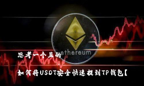 思考一个且的

如何将USDT安全快速提到TP钱包？