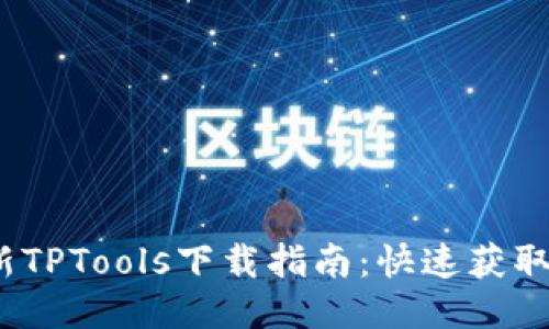 2023最新TPTools下载指南：快速获取高效工具