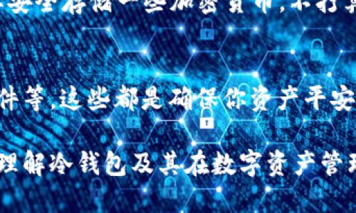 什么叫区块链冷钱包？
区块链冷钱包是指一种将加密货币安全存储在离线环境中的方法。这种冷钱包可以是硬件设备、纸质备份或其他不与互联网直接连接的存储方式。相对“热钱包”来说，热钱包是在线状态，方便进行交易，但同时也面临网络攻击的风险，而冷钱包则被认为是更安全的选择。

冷钱包的基本概念
在日常生活中，我们可能会用到各种方式来保存我们的贵重物品，比如将现金放在保险柜里，或者把重要文档保存到一个安全的地方。区块链冷钱包的概念其实也是这些思路的延伸。它是一个加密资产的“安全屋”，有效隔离了网络的潜在风险，为资产提供了更高的保护等级。

冷钱包的类型
区块链冷钱包主要有几种类型，各有优劣，适合不同用户需求：
ul
    li硬件钱包：这是一种专门的设备，可以安全地存储私钥并进行交易。常见品牌如Ledger和Trezor等，它们具有屏幕和按钮，能够在用户确认的情况下完成交易，使用非常方便。/li
    li纸钱包：通过将私钥生成并打印到纸上，可以实现离线存储。这种方法既经济又有效，但需要谨慎保存，避免纸张损坏或丢失。/li
    li冷存储账户：某些交易所和管理公司为用户提供冷存储服务，用户的资产被转移到这些不与网络连接的冷钱包中，尽可能降低被攻击的风险。/li
/ul

冷钱包的优势
将加密货币存储在冷钱包中的最大优势就是安全性。由于没有直接连接互联网，黑客几乎无法攻击你的资产。对于长期投资者和持有者来说，冷钱包提供了一个稳定的存储方式，大大降低了因网络风险而导致的资金损失。

冷钱包的缺点
当然，冷钱包也并非完美无缺。它的不足之处主要在于：
ul
    li不便捷：因为冷钱包没有在线交易的便捷性，用户在需要使用资产时需花费时间进行转移和交易。/li
    li丢失风险：如果私钥或冷钱包本身丢失，资产可能无法找回，因此妥善保存是极其重要的。/li
    li技术门槛：对一些用户来说，设置和管理冷钱包可能会有一定的学习曲线，需要一定的技术知识。/li
/ul

如何选择适合的冷钱包？
选择适合自己的冷钱包是一门艺术也是一门科学。用户需考虑自己的需求、资产规模及安全意识：
ul
    li资产规模：如果你持有大额的加密货币，可能更倾向于选择高端的硬件钱包，而小额资产的用户则可以考虑纸钱包。/li
    li技术能力：是否愿意花时间学习如何设定和使用冷钱包？如果不愿意，最好选择使用冷存储服务的交易所。/li
    li安全意识：你对基金的安全有多关注？如果很看重安全，选择冷钱包无疑是个明智的选择。/li
/ul

常见的冷钱包误区
在关于冷钱包的讨论中，很多人对其存在一些误解：
ul
    li冷钱包绝对安全：虽然冷钱包比热钱包安全，但并不代表绝对没有风险，用户仍需保持警惕。/li
    li冷钱包无法使用：其实，冷钱包也是可以开展交易的，只是相较于热钱包，过程稍显繁琐。/li
    li只适合专业投资者：无论是什么级别的用户，都可以使用冷钱包，其实操作并不复杂，只要稍加研究即可。/li
/ul

冷钱包的安全性如何保证？
为了提高冷钱包的安全性，用户可以采取以下措施：
ul
    li定期备份：确保将私钥和助记词备份到安全的地方，避免因硬件故障或意外丢失而造成资产损失。/li
    li多重签名：使用多重签名技术，即使一个私钥被盗，攻击者也不能单独访问资产，增加安全性。/li
    li保持软件更新：如果冷钱包支持软件更新，请定期检查，以保障其安全性和功能性。/li
/ul

总结
区块链冷钱包是保障加密资产安全的重要选择。无论你是新手还是老手，理解冷钱包的工作原理及使用方法都将使你的投资更为安全。在选择冷钱包时，关键是要明确自己的需求，结合自身情况做出智选，从而保护好自己的数字财富。

常见问题与解答
接下来，我们来探讨两个与冷钱包相关的问题：

h4问题一：冷钱包适合哪些类型的用户？/h4
冷钱包不仅适合具有高资产的投资者，同样适合频繁进行小额交易的用户。如果你是长期持有者（HODLer），或者只是想要安全存储一些加密货币，不打算频繁交易，那么冷钱包绝对是一个极好的选择。

h4问题二：如何确保冷钱包的安全性？/h4
为了确保冷钱包的安全性，用户需要采取一系列保护措施，比如定期备份私钥、合理使用多重签名以及定期更新冷钱包软件等。这些都是确保你资产平安无事的重要步骤。

综上所述，区块链冷钱包作为安全存储加密货币的重要工具，值得投资者深入了解并认真使用。希望本文能帮助你更好地理解冷钱包及其在数字资产管理中的重要性。