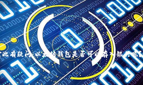 以太坊钱包能否存入银行？

对于许多人而言，以太坊钱包的存在让我们能够更方便地管理我们的数字资产，然而，依然有不少人对此有疑问：以太坊钱包是否可以存入银行呢？这是一个涉及数字货币与传统金融的交叉话题，针对此问题，我们将一步步揭示其背后的道理与答案。

以太坊钱包与传统银行的未来：你该了解的那些事