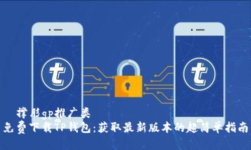 噛撑肜gp推广类
免费下载TP钱包：获取最新版本的超简单指南