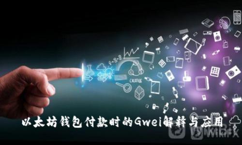 以太坊钱包付款时的Gwei解释与应用
