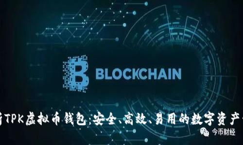 全面解析TPK虚拟币钱包：安全、高效、易用的数字资产管理工具