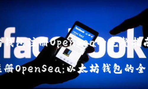 以太坊钱包注册OpenSea的完整指南

轻松注册OpenSea：以太坊钱包的全面指南