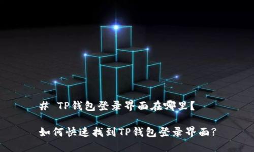 # TP钱包登录界面在哪里？

如何快速找到TP钱包登录界面?