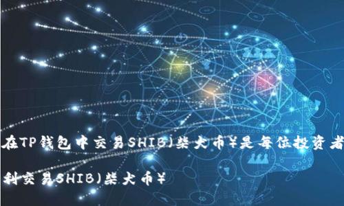 思考

在今天的数字货币世界中，了解如何在TP钱包中交易SHIB（柴犬币）是每位投资者必须掌握的技能。以下是一个的优质

简单易懂的指南：如何在TP钱包中顺利交易SHIB（柴犬币）