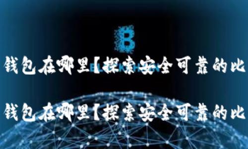 储存比特币的钱包在哪里？探索安全可靠的比特币存储选择

储存比特币的钱包在哪里？探索安全可靠的比特币存储选择
