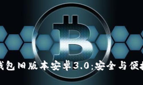 深入了解tp钱包旧版本安卓3.0：安全与便捷的完美结合