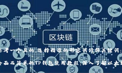 思考一个且的，选择精准的形容词修饰关键词：

全面而简单的TP钱包使用教程：深入了解以太坊