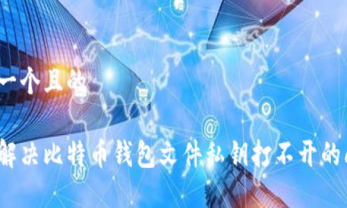 思考一个且的

如何解决比特币钱包文件私钥打不开的问题？