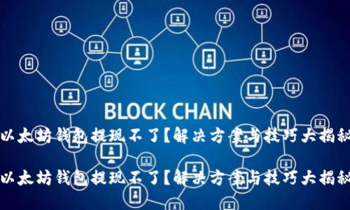 以太坊钱包提现不了？解决方案与技巧大揭秘

以太坊钱包提现不了？解决方案与技巧大揭秘