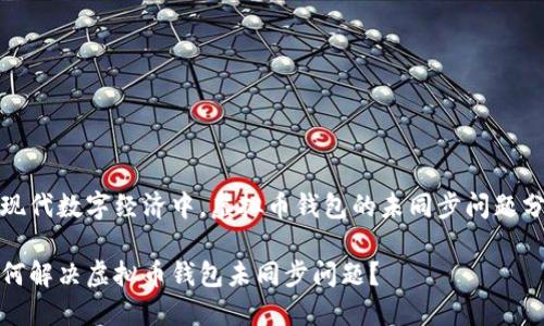 在现代数字经济中，虚拟币钱包的未同步问题分析

如何解决虚拟币钱包未同步问题？