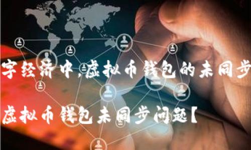 在现代数字经济中，虚拟币钱包的未同步问题分析

如何解决虚拟币钱包未同步问题？