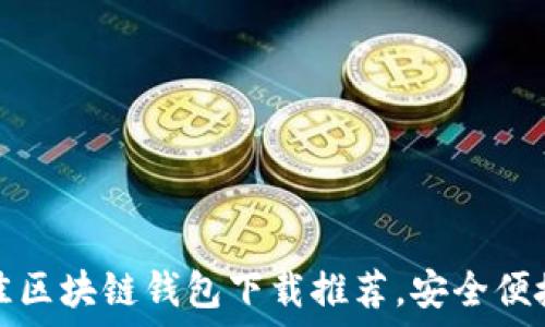   
2023年最佳区块链钱包下载推荐，安全便捷一览无遗！