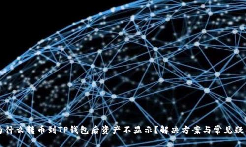 为什么转币到TP钱包后资产不显示？解决方案与常见疑问