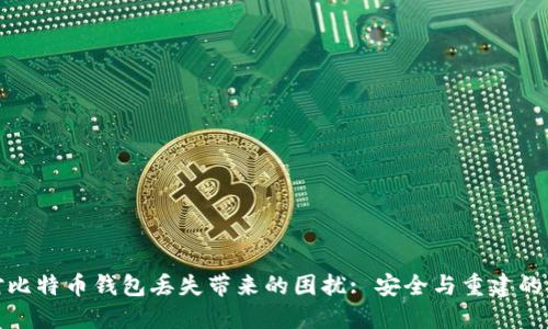 如何应对比特币钱包丢失带来的困扰: 安全与重建的双重思考