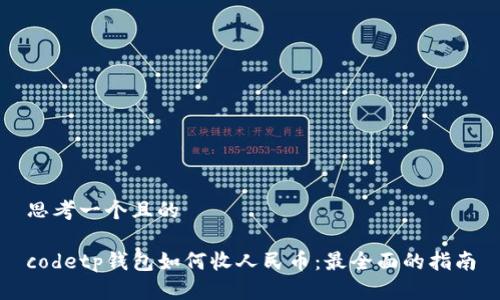 思考一个且的

codetp钱包如何收人民币：最全面的指南