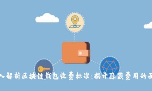 深入解析区块链钱包收费标准：揭开隐藏费用的面纱