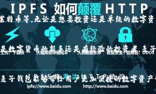 麦子钱包：安全便捷的比特币存储与管理方案
keywords麦子钱包, 比特币, 数字货币, 钱包安全/keywords

什么是麦子钱包？
在数字货币的世界里，钱包扮演着至关重要的角色。麦子钱包作为一种新兴的比特币存储和管理工具，受到了广泛的关注和好评。它不仅具有用户友好的界面，还以其安全性和高效性吸引着越来越多的用户。麦子钱包允许用户轻松存储、发送和接收比特币等数字资产，为用户提供了一个便捷的数字货币管理解决方案。

麦子钱包的核心特色
使用麦子钱包有几个令人印象深刻的优势。首先，它的简单易用性使得即使是新手也能够轻松上手。用户只需下载应用，注册账号后即可开始操作，整个流程流畅且清晰。其次，麦子钱包在安全性方面非常重视。它采用了业界领先的加密技术，确保用户的数字资产能够得到有效保护。此外，麦子钱包还支持多种数字货币的存储，用户不仅可以管理比特币，还可以轻松管理其他主流数字货币。

安全性：麦子钱包的首要任务
对于任何一个加密技术应用来说，安全性都是头等大事。麦子钱包采用了多重安全防护措施，例如双重身份验证和冷存储技术。这意味着，即使黑客入侵了在线系统，用户的资金也因存放在冷钱包中而得以保护。同时，麦子钱包还不断更新其安全策略，以防止新的网络攻击和威胁。每当用户执行交易或进行操作时，都会收到实时提醒，确保用户对财务状况的掌控。

如何使用麦子钱包进行比特币交易？
使用麦子钱包进行比特币交易的流程非常简单。首先，下载安装麦子钱包，然后按照提示完成注册。在注册完成后，用户可以进行比特币的充值。用户需要生成一个比特币地址，然后通过该地址进行资金的转入。在进行转账时，用户只需输入对方的地址和转账金额，再进行确认即可。麦子钱包会实时显示交易状态，让用户了解资金的流动情况。

对新手用户的建议
对于刚接触数字货币的新手来说，操作的方式可能会令人感到陌生。因此，建议用户在使用麦子钱包之前，先了解一些基本的比特币知识，例如如何获取比特币、如何识别安全的网站和服务等。此外，建议新手用户先从小额交易开始，逐渐适应不同的操作流程。在熟悉过程后，再进行更大额度的交易和投资。

常见问题解答
h4问题一：麦子钱包与其他比特币钱包有什么区别？/h4
麦子钱包与其他比特币钱包最大的区别在于其用户体验和安全保护。相比于一些功能复杂的传统钱包，麦子钱包的界面，用户可以在极短的时间内掌握所有功能。在安全性方面，麦子钱包不仅采用了行业内最先进的加密技术，还在现有基础上了用户的操作体验。

h4问题二：我可以将麦子钱包用于哪些数字货币？/h4
麦子钱包初期主要支持比特币，但随着用户需求的增长，开发团队不断扩展支持的数字货币种类。目前，用户可以使用麦子钱包来存储和管理多种主流数字货币，如以太坊、莱特币等。无论是想要投资还是单纯的数字资产管理，麦子钱包都将是一个便捷的选择。

结论
随着数字货币市场的迅猛发展，找到一个既安全又便捷的比特币钱包显得尤为重要。麦子钱包凭借其出色的用户体验和强大的安全性，已经成为了众多用户的首选。不论你是数字货币的新手还是有经验的投资者，麦子钱包都有能力为你提供全方位的服务，帮助你在这充满机遇和挑战的加密世界中找到自己的立足之地。

未来展望
随着技术的不断进步，麦子钱包团队也在持续更新其服务功能与安全措施。预计未来将支持更多区块链技术及多种数字资产的管理，进一步提升用户的体验与安全性。期待麦子钱包能够带给用户更加便捷的数字资产管理方式，让更多人能够轻松享受加密货币带来的乐趣和收益。