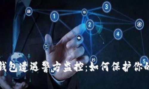 比特币冷钱包遭遇警方监控：如何保护你的资产安全