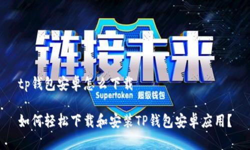 tp钱包安卓怎么下载

如何轻松下载和安装TP钱包安卓应用？