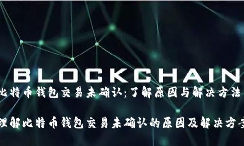 比特币钱包交易未确认：了解原因与解决方法

理解比特币钱包交易未确认的原因及解决方案