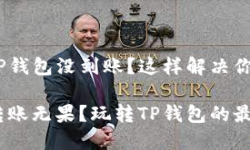 USDT转到TP钱包没到账？这样解决你的烦恼！

为何USDT转账无果？玩转TP钱包的最佳实用指南